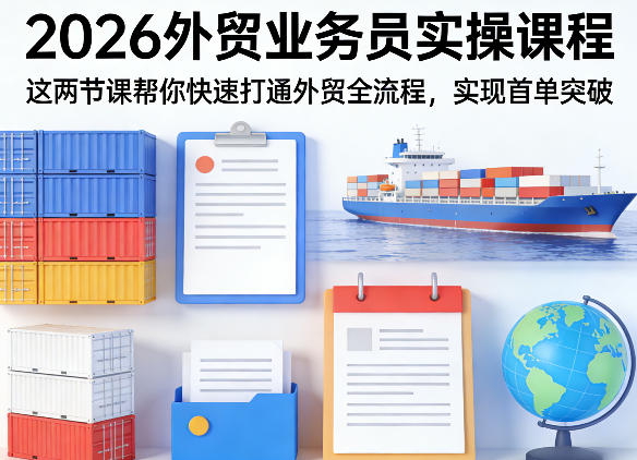 2026外贸业务员实操课程，这两节课帮你快速打通外贸全流程，实现首单突破-网创百晓生