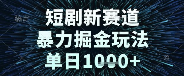 短剧新赛道，暴力掘金玩法，单日1k+【揭秘】