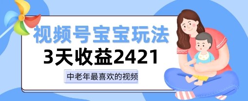 视频号宝宝玩法,三天收益2k+,操作简单,小白可做项目