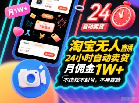 淘宝无人直播带货，24小时自动卖货，月佣金1W+，不违规不封号，不用露脸