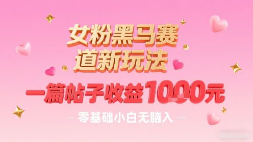 女粉黑马赛道新玩法，一篇帖子收益1k，零基础小白无脑入非常适合