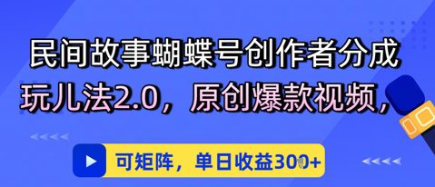 民间故事蝴蝶号创作者分成玩儿法2.0，原创爆款视频，可矩阵，单日收益3张