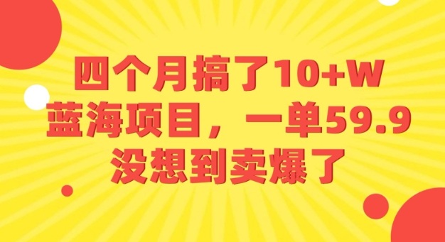 四个月搞了10+W的蓝海项目，一单59.9米，没想到卖爆了