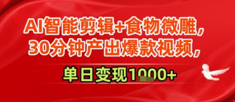 AI智能剪辑+食物微雕，30分钟产出爆款视频，单日变现多张