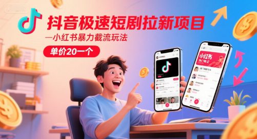 抖音极速短剧拉新项目，小红书暴力截流玩法，单价20一个