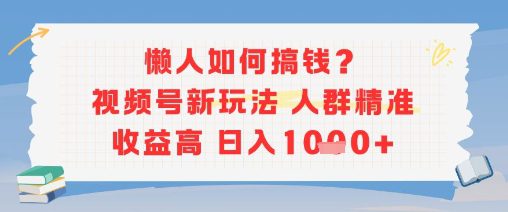 懒人如何搞钱？视频号新玩法，人群精准收益高，日入多张