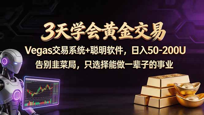 3天学会黄金交易，Vegas交易技术+聪明软件，日赚50-100U-网创百晓生