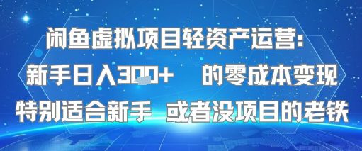 闲鱼虚拟项目轻资产运营：新手日入3张+ 的零成本变现特别适合新手或者没项目的老铁
