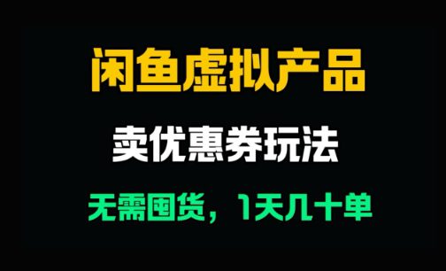闲鱼卖优惠券，无需囤货，1天卖几十单，出单快，复购率高
