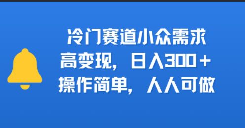 冷门赛道小众需求，高变现，日入3张+，操作简单，人人可做