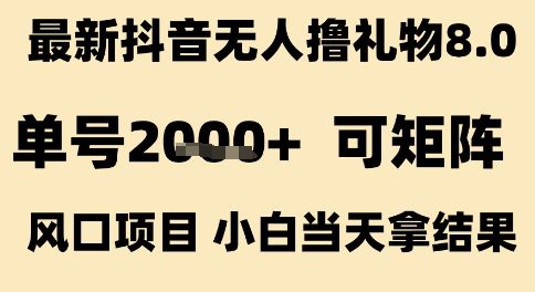 最新抖音无人撸礼物8.0，单号2k+，可矩阵风口项目，小白当天拿结果【揭秘】