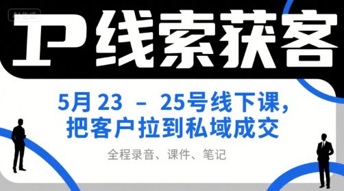 IP线索获客5月23-25号线下课，把客户拉到私域成交（录音+课件+笔记）
