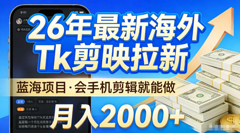 2026最新海外TK剪映拉新，当下真正蓝海项目，会基础手机剪辑就能做，单月稳入2W+【揭秘】-网创百晓生