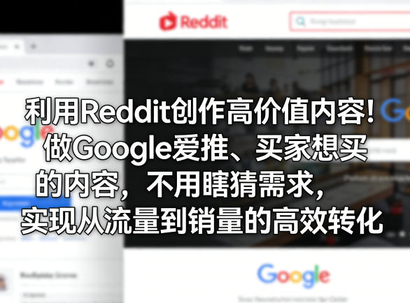 利用Reddit创作高价值内容！做Google爱推、买家想买的内容，不用瞎猜需求，实现从流量到销量的高效转化-网创百晓生