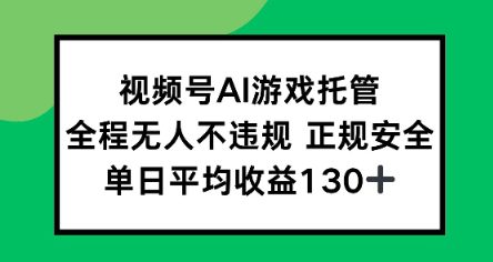 视频号AI游戏托管，全程无人不违规 正规安全，单日平均收益130+
