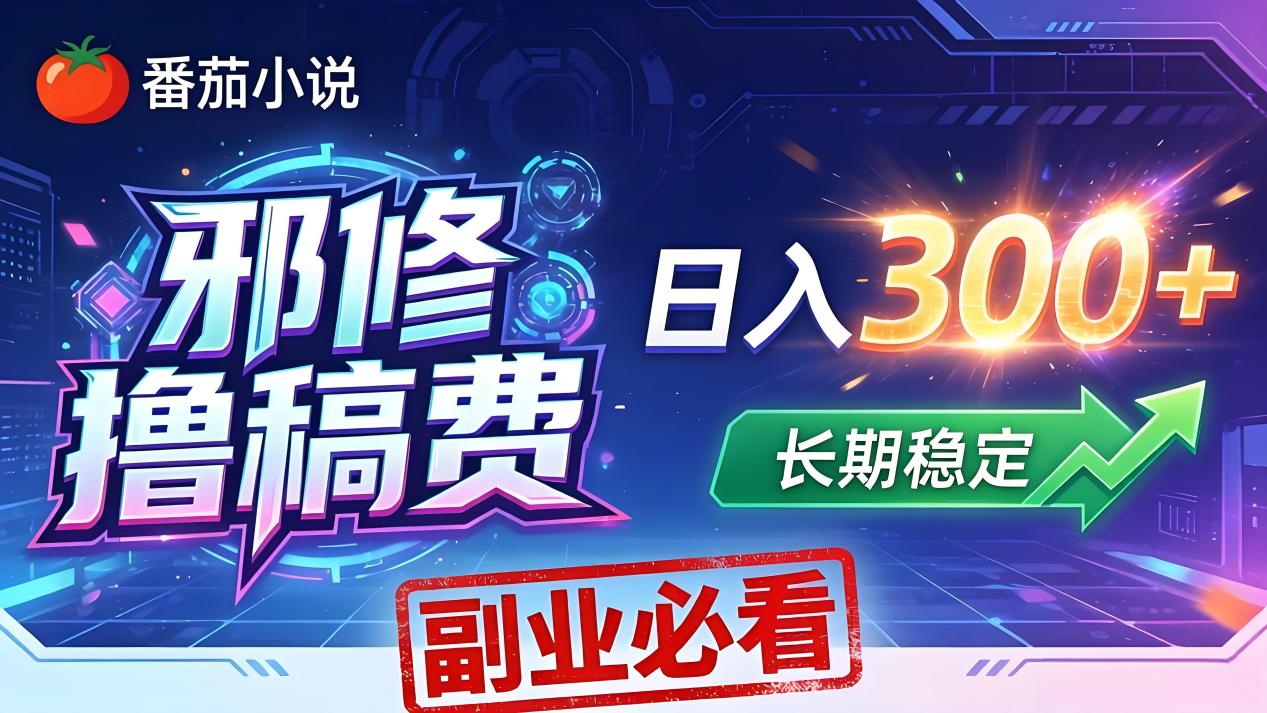 番茄邪修撸稿费，日入300+，每天 20 分钟！0 门槛躺赚，小白副业首选！-网创百晓生