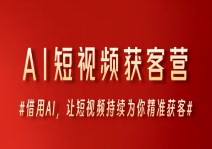 AI短视频获客营，借用AI，让短视频持续为你精准获客
