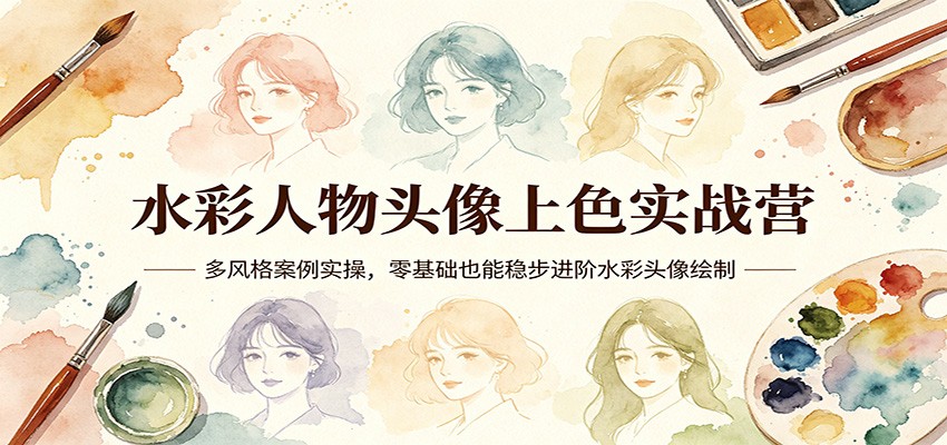 水彩人物头像上色实战营：多风格案例实操，零基础也能稳步进阶水彩头像绘制-网创百晓生