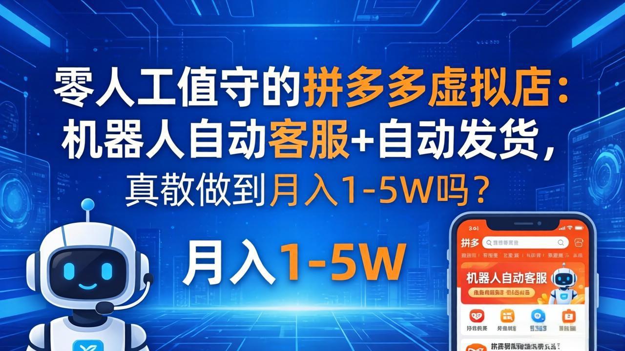 零人工值守的拼多多虚拟店：机器人自动客服+ 自动发货，真能做到月入 1-5W 吗？-网创百晓生