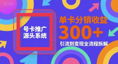 号卡推广源头系统，单卡分销收益3张+，引流到变现全流程拆解【揭秘】