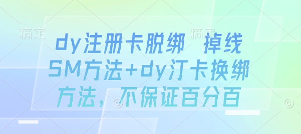 dy注册卡脱绑 掉线SM方法+dy汀卡换绑方法，不保证百分百-网创百晓生