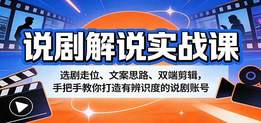 说剧解说实战课：选剧走位、文案思路、双端剪辑，手把手教你打造有辨识度的说剧账号-网创百晓生