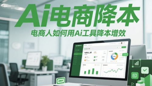 Ai电商降本增效线上课，电商人如何用Ai工具降本增效