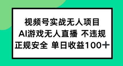 视频号实战无人项目，AI游戏无人直播不违规，正规安全单日收益100+