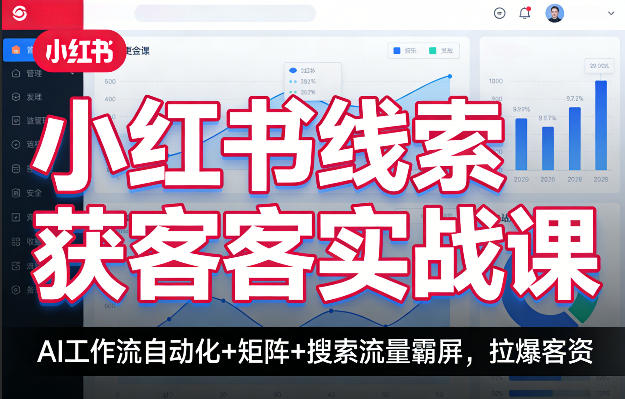 小红书线索获客实战课，AI工作流自动化+矩阵+搜索流量霸屏，拉爆客资-网创百晓生