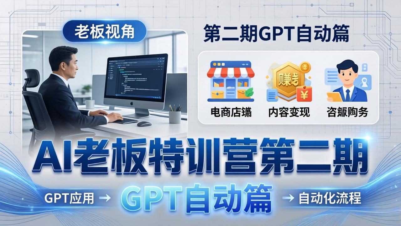 AI老板特训营第二期GPT自动篇：GPT应用+赚钱案例+自动化流程，老板AI降本增效课-网创百晓生