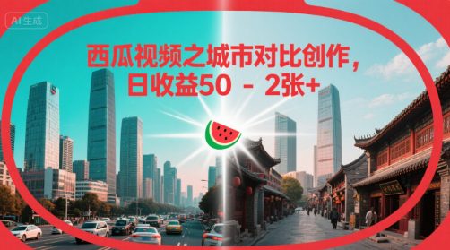 西瓜视频之城市对比创作，日收益50-2张+