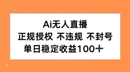 Ai无人直播，正规授权 不违规 不封号，单日稳定收益100+