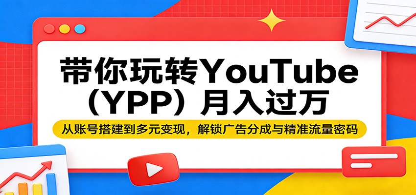 带你玩转YouTube(YPP)月入过万：从账号搭建到多元变现，解锁广告分成与精准流量密码-网创百晓生