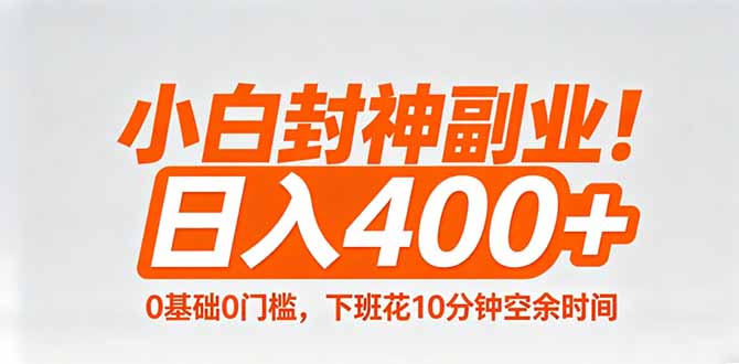 小白封神副业！0基础0门槛，下班花10分钟空余时间，日入400+,简单粗暴！-网创百晓生