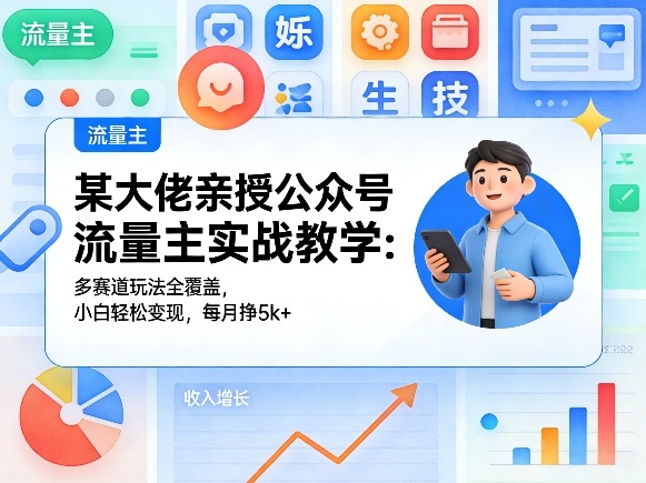 某大佬亲授公众号流量主实战教学：多赛道玩法全覆盖，小白轻松变现，每月多挣5k+-网创百晓生