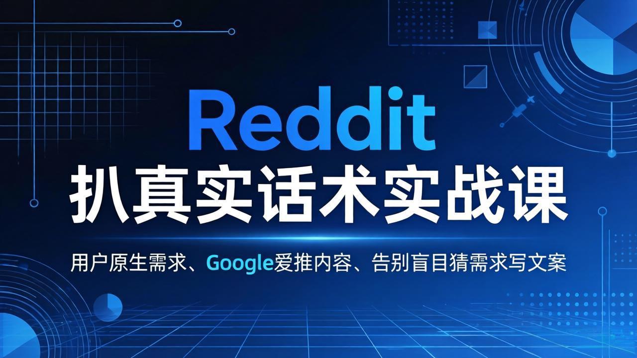 Reddit 扒真实话术实战课:用用户原生需求做 Google 爱推内容,告别盲目猜需求写文案-网创百晓生