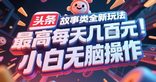 头条故事类全新玩法，最高每天几张，小白无脑操作
