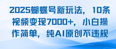 2025蝴蝶号新玩法，10条视频变现7k+，小白操作简单，纯AI原创不违规