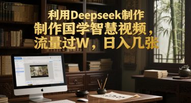 利用Deepseek制作国学智慧视频，流量过W，日入几张