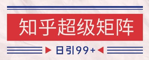 知乎超级矩阵玩法引流高质量精准粉SEO覆盖，日变现1k+【揭秘】