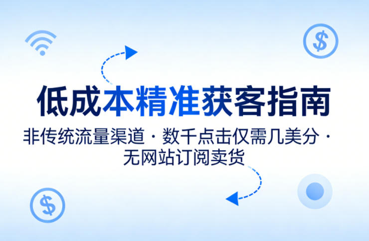 低成本精准获客指南，用非传统流量渠道，实现数千点击仅需几美分，不用网站也能搞订阅卖货-网创百晓生