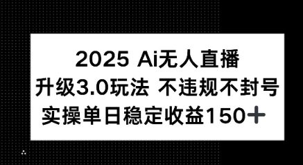 2025 AI无人直播升级3.0玩法，不违规 不封号，单日稳定收益150+
