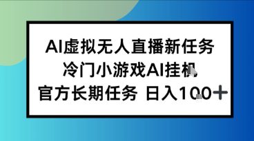 AI虚拟无人直播任务，冷门小游AI挂播，官方长期任务日入1张+