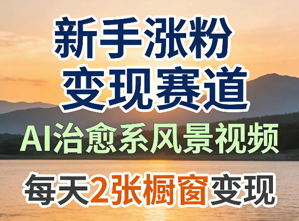 AI治愈系风景视频，新手涨粉变现赛道，橱窗变现每天2张，副业必备-网创百晓生