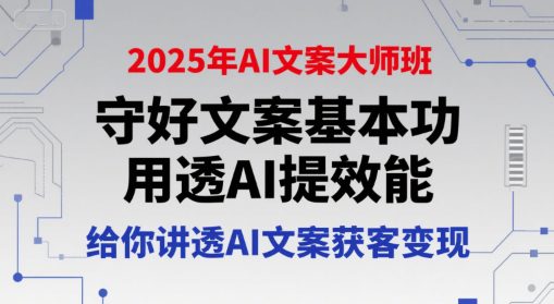 2025年AI文案大师班，守好文案基本功，用透AI提效能，给你讲透AI文案获客变现