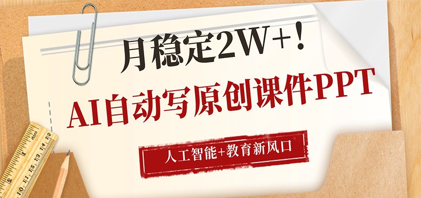 AI自动写原创课件PPT，人工智能+教育新AI风口，月稳定2W+-网创百晓生