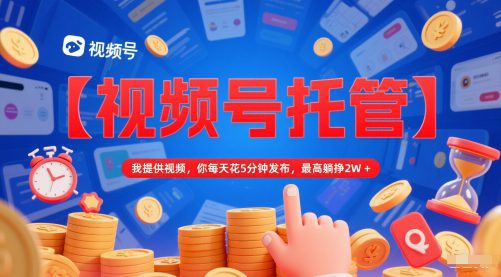 【视频号托管 】我提供视频，你每天花5分钟发布，最高躺挣2W+【揭秘】