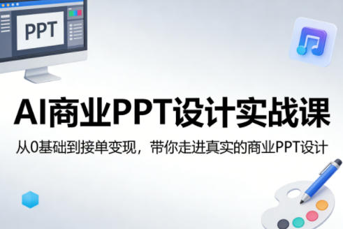 AI商业PPT设计实战课,从0基础到接单变现,带你走进真实的商业PPT设计-网创百晓生