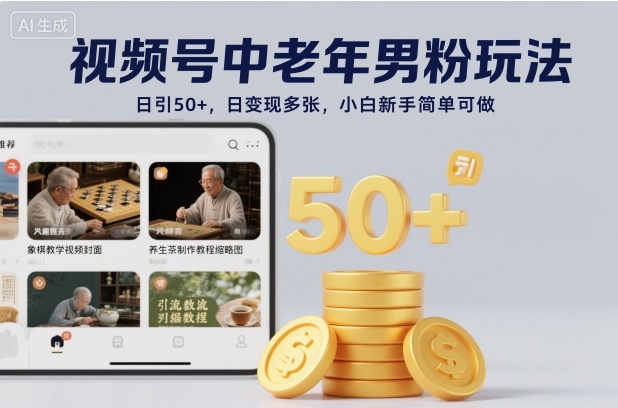 视频号中老年男粉玩法，日引50+，日变现多张，小白新手简单可做