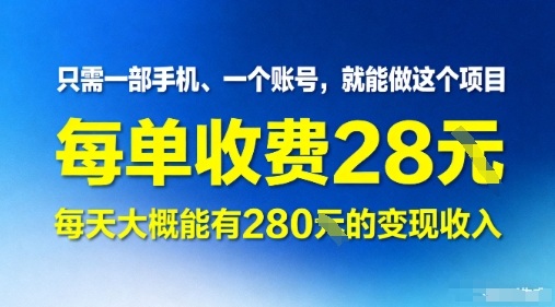 只需一部手机一个账号，就能做这个项目——每单收费28米，每天大概能有280的变现收入-网创百晓生